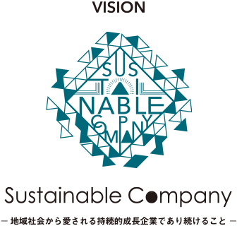 Vision Sustainable Company - 地域社会から愛される持続的成長企業であり続けること -