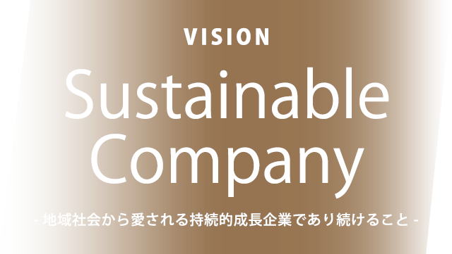 VISION Sustainable Company - 地域社会から愛される持続的成長企業であり続けること -